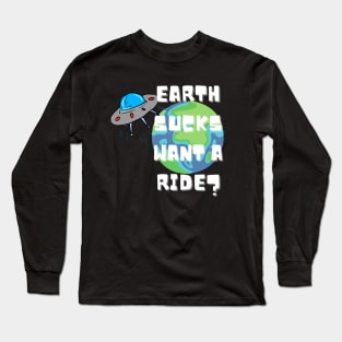 EARTH SUCKS WANT A RIDE? Long Sleeve T-Shirt